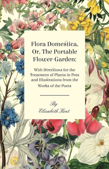 Elizabeth Kent - Flora Domestica, Or, The Portable Flower-Garden, Häftad