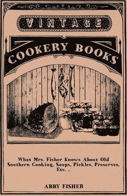 What Mrs. Fisher Knows About Old Southern Cooking, Soups, Pickles, Preserves, Etc. .. 1