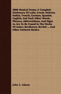 bokomslag 5000 Musical Terms; A Complete Dictionary Of Latin, Greek, Hebrew, Italian, French, German, Spanish, English, And Such Other Words, Phrases, Abbreviations, And Signs As Are To Be Found In The Works...