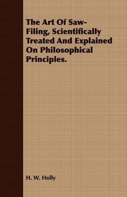 bokomslag The Art Of Saw-Filing, Scientifically Treated And Explained On Philosophical Principles.