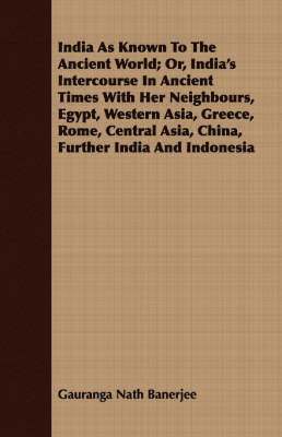 bokomslag India As Known To The Ancient World; Or, India's Intercourse In Ancient Times With Her Neighbours, Egypt, Western Asia, Greece, Rome, Central Asia, China, Further India And Indonesia