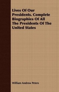 bokomslag Lives Of Our Presidents. Complete Biographies Of All The Presidents Of The United States