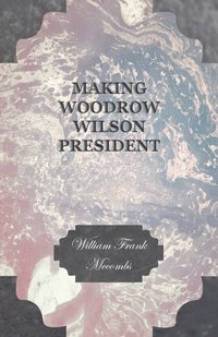 bokomslag Making Woodrow Wilson President.