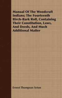 bokomslag Manual Of The Woodcraft Indians; The Fourteenth Birch-Bark Roll, Containing Their Constitution, Laws, And Deeds, And Much Additional Matter