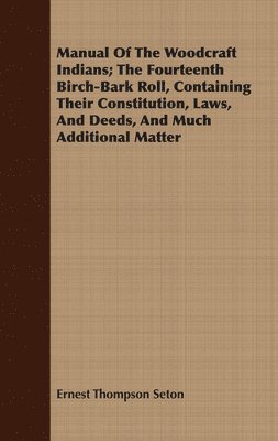 Manual Of The Woodcraft Indians; The Fourteenth Birch-Bark Roll, Containing Their Constitution, Laws, And Deeds, And Much Additional Matter 1