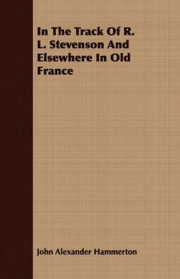 John Alexander Hammerton - In The Track Of R. L. Stevenson And Elsewhere In Old France, Häftad