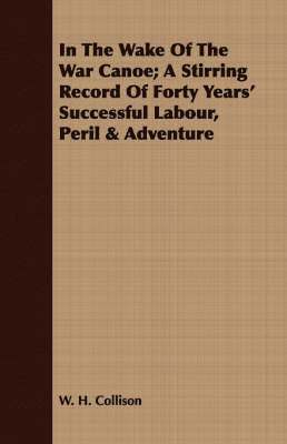 In The Wake Of The War Canoe; A Stirring Record Of Forty Years' Successful Labour, Peril & Adventure 1