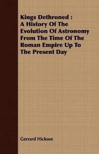 bokomslag Kings Dethroned: A History Of The Evolution Of Astronomy From The Time Of The Roman Empire Up To The Present Day