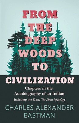 Charles Alexander Eastman - From The Deep Woods To Civilization; Chapters In The Autobiography Of An Indian, Häftad