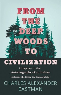 From The Deep Woods To Civilization; Chapters In The Autobiography Of An Indian 1