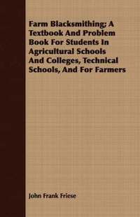 bokomslag Farm Blacksmithing; A Textbook And Problem Book For Students In Agricultural Schools And Colleges, Technical Schools, And For Farmers