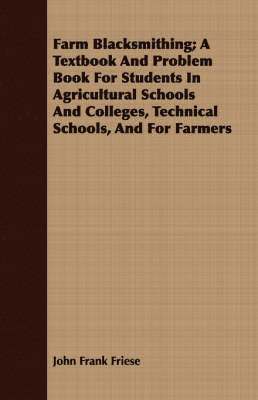 Farm Blacksmithing; A Textbook And Problem Book For Students In Agricultural Schools And Colleges, Technical Schools, And For Farmers 1