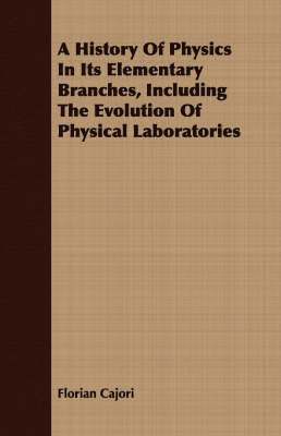 bokomslag A History Of Physics In Its Elementary Branches, Including The Evolution Of Physical Laboratories