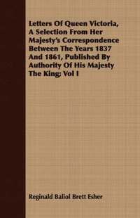 bokomslag Letters Of Queen Victoria, A Selection From Her Majesty's Correspondence Between The Years 1837 And 1861, Published By Authority Of His Majesty The King; Vol I