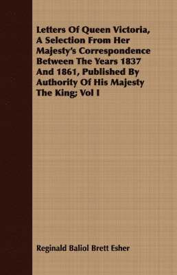 bokomslag Letters Of Queen Victoria, A Selection From Her Majesty's Correspondence Between The Years 1837 And 1861, Published By Authority Of His Majesty The King; Vol I