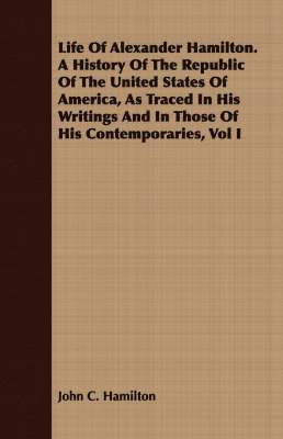 John C. Hamilton - Life Of Alexander Hamilton. A History Of The Republic Of The United States Of America, As Traced In His Writings And In Those Of His Contemporaries, Vol I, Häftad