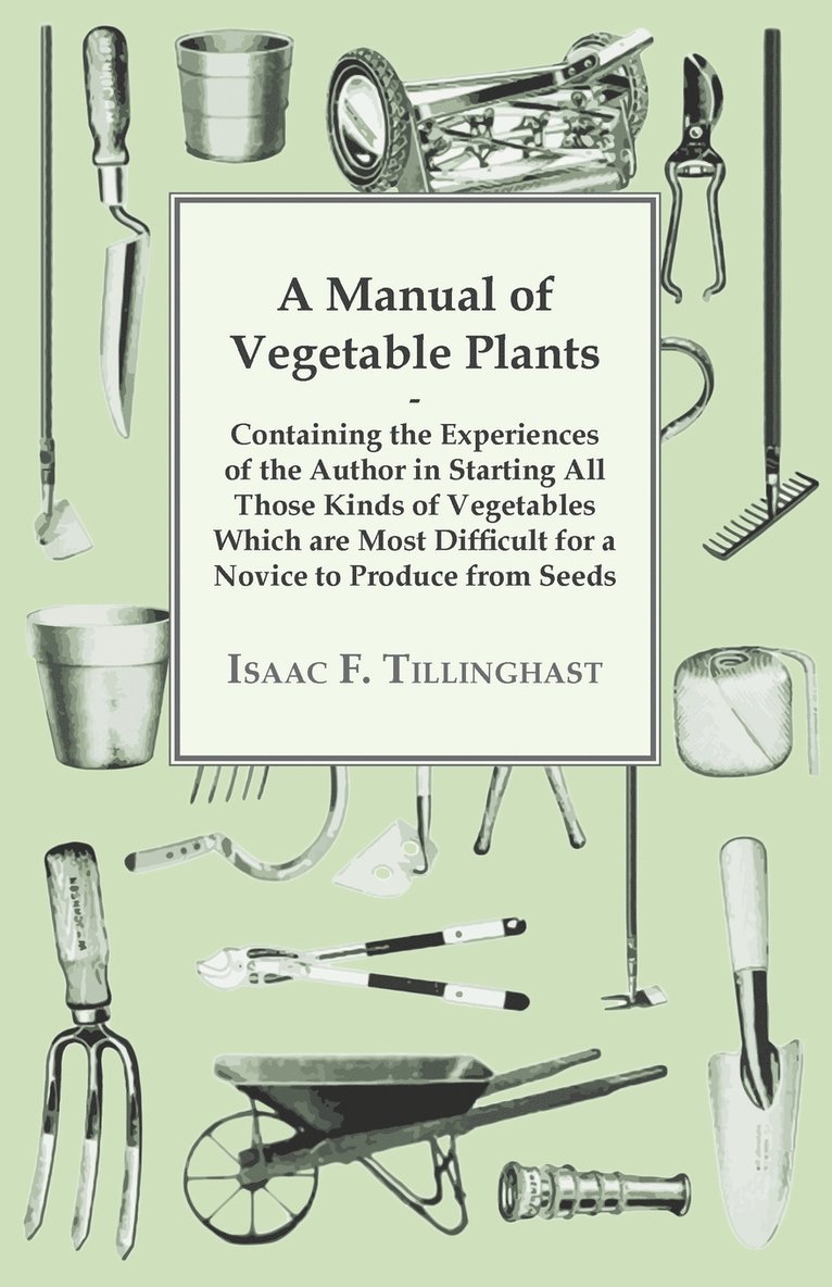 A Manual Of Vegetable Plants. Containing The Experiences Of The Author In Starting All Those Kinds Of Vegetables Which Are Most Difficult For A Novice To Produce From Seeds 1