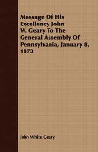 bokomslag Message Of His Excellency John W. Geary To The General Assembly Of Pennsylvania, January 8, 1873