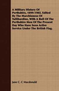 bokomslag A Military History Of Perthshire, 1899-1902. Edited By The Marchioness Of Tullibardine, With A Roll Of The Perthshire Men Of The Present Day Who Have Seen Active Service Under The British Flag.