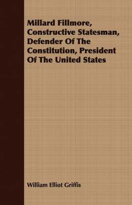 Millard Fillmore, Constructive Statesman, Defender Of The Constitution, President Of The United States 1