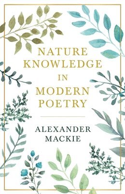 bokomslag Nature Knowledge In Modern Poetry, Being Chapters On Tennyson, Wordsworth, Matthew Arnold, And Lowell As Exponents Of Nature-Study