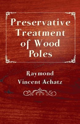 Raymond Vincent Achatz - Preservative Treatment Of Wood Poles, Häftad