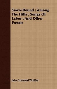 bokomslag Snow-Bound: Among The Hills: Songs Of Labor: And Other Poems