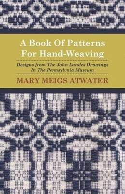 A Book Of Patterns For Hand-Weaving; Designs from The John Landes Drawings In The Pennsylvnia Museum 1