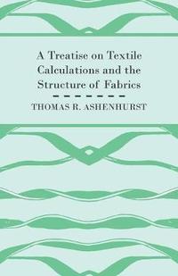 bokomslag A Treatise on Textile Calculations and the Structure of Fabrics