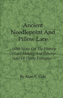 Alan S. Cole - Ancient Needlepoint And Pillow Lace - With Notes On The History Of Lace-Making And Descriptions Of Thirty Examples, Häftad
