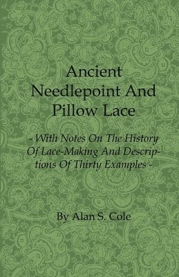 Ancient Needlepoint And Pillow Lace - With Notes On The History Of Lace-Making And Descriptions Of Thirty Examples 1