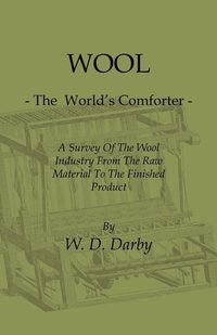 bokomslag Wool - The World's Comforter - A Survey Of The Wool Industry From The Raw Material To The Finished Product, Including Descriptions Of The Manufacturing And Marketing Methods And A Dictionary Of Wool