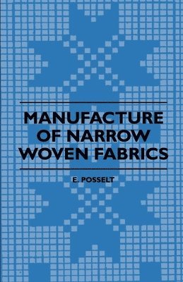 Manufacture Of Narrow Woven Fabrics - Ribbons, Trimmings, Edgings, Etc - Giving Description Of The Various Yarns Used, The Construction Of Weaves And Novelties In Fabrics Structures, Also Desriptive 1