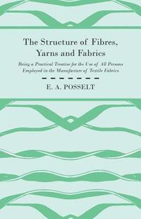 bokomslag The Structure Of Fibres, Yarns And Fabrics - Being A Practical Treatise For The Use Of All Persons Employed In The Manufacture Of Textile Fabrics