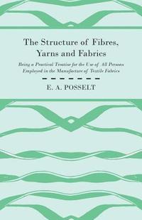 bokomslag The Structure Of Fibres, Yarns And Fabrics - Being A Practical Treatise For The Use Of All Persons Employed In The Manufacture Of Textile Fabrics