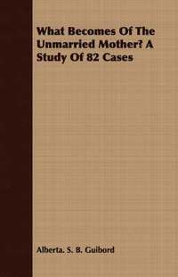 bokomslag What Becomes Of The Unmarried Mother? A Study Of 82 Cases