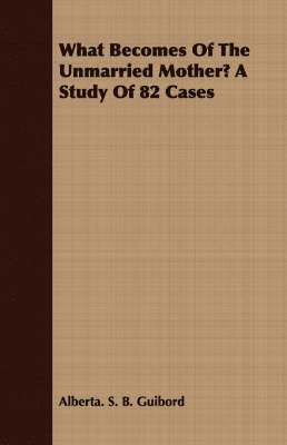 bokomslag What Becomes Of The Unmarried Mother? A Study Of 82 Cases