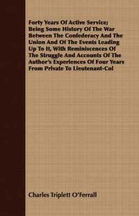 bokomslag Forty Years Of Active Service; Being Some History Of The War Between The Confederacy And The Union And Of The Events Leading Up To It, With Reminiscences Of The Struggle And Accounts Of The Author's