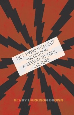 Henry Harrison Brown - Not Hypnotism But Suggestion; A Lesson In Soul Culture, Häftad