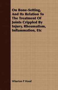 bokomslag On Bone-Setting, And Its Relation To The Treatment Of Joints Crippled By Injury, Rheumatism, Inflammation, Etc