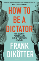 bokomslag How to Be a Dictator: The Cult of Personality in the Twentieth Century