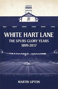 bokomslag White Hart Lane: The Spurs Glory Years 1899-2017