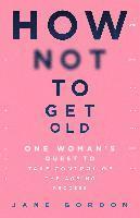 Jane Gordon - How Not To Get Old, Häftad