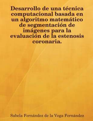 bokomslag Desarrollo De Una Tecnica Computacional Basada En Un Algoritmo Matematico De Segmentacion De Imagenes Para La Evaluacion De La Estenosis Coronaria.