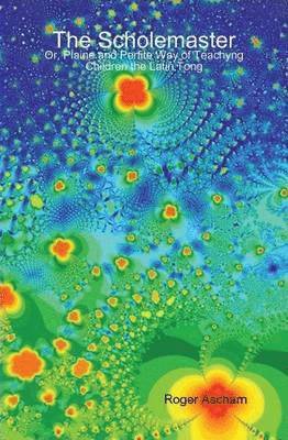 Scholemaster: or, Plaine and Perfite Way of Teachyng Children the Latin Tong