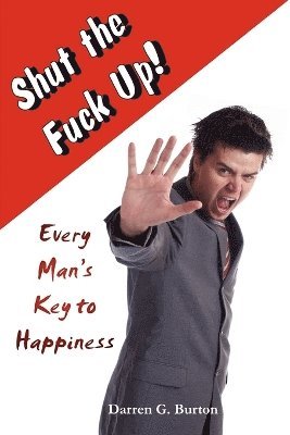 bokomslag Shut The Fuck Up!: Every Man's Key To Happiness