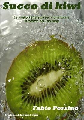 Fabio Porrino - Succo Di Kiwi. Le Migliori Strategie Per Monetizzare Il Traffico Del Tuo Blog., Häftad