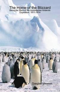 bokomslag Home of the Blizzard Being the Story of the Australasian Antarctic Expedition, 1911-1914