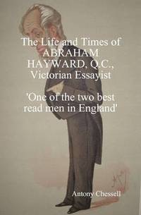 bokomslag THE LIFE AND TIMES OF ABRAHAM HAYWARD, Q.C. VICTORIAN ESSAYIST 'One of the Two Best Read Men in England'