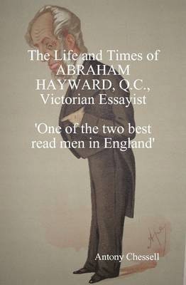 THE LIFE AND TIMES OF ABRAHAM HAYWARD, Q.C. VICTORIAN ESSAYIST 'One of the Two Best Read Men in England' 1